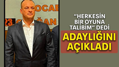 “Herkesin bir oyuna talibim” dedi, adaylığını açıkladı